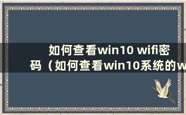 如何查看win10 wifi密码（如何查看win10系统的wifi密码）